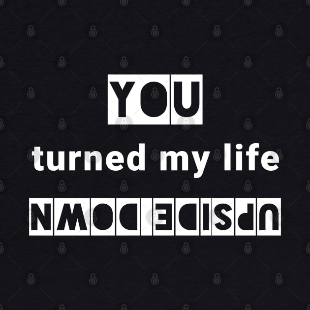 You turned my life upside down by IndiPrintables